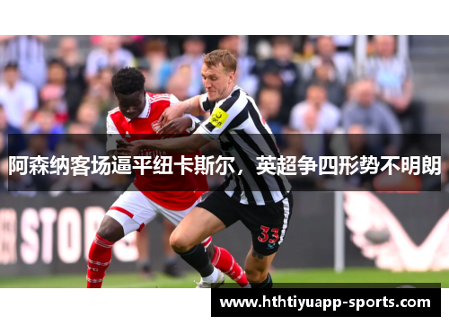阿森纳客场逼平纽卡斯尔，英超争四形势不明朗