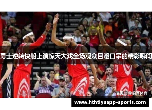 勇士逆转快船上演惊天大戏全场观众目瞪口呆的精彩瞬间