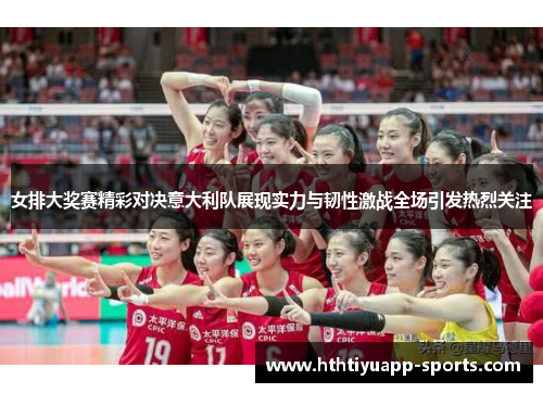 女排大奖赛精彩对决意大利队展现实力与韧性激战全场引发热烈关注